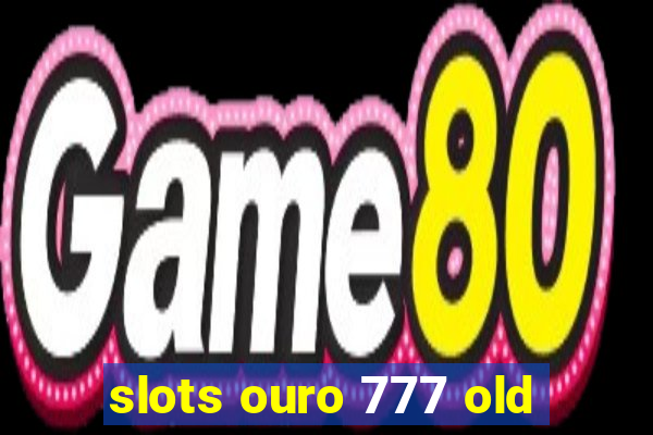 slots ouro 777 old